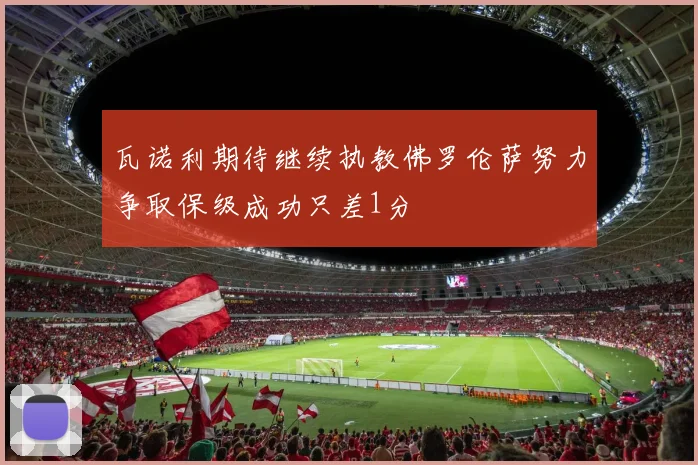 瓦诺利期待继续执教佛罗伦萨努力争取保级成功只差1分