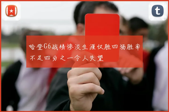 哈登G6战绩惨淡生涯仅胜四场胜率不足四分之一令人失望