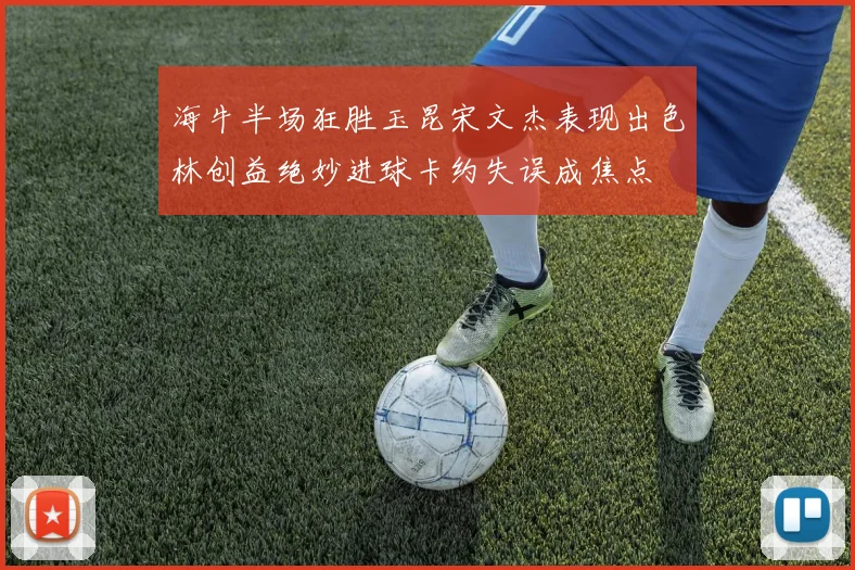 海牛半场狂胜玉昆宋文杰表现出色林创益绝妙进球卡约失误成焦点