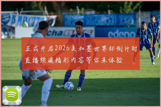 正式开启2026美加墨世界杯倒计时直播频道精彩内容等你来体验