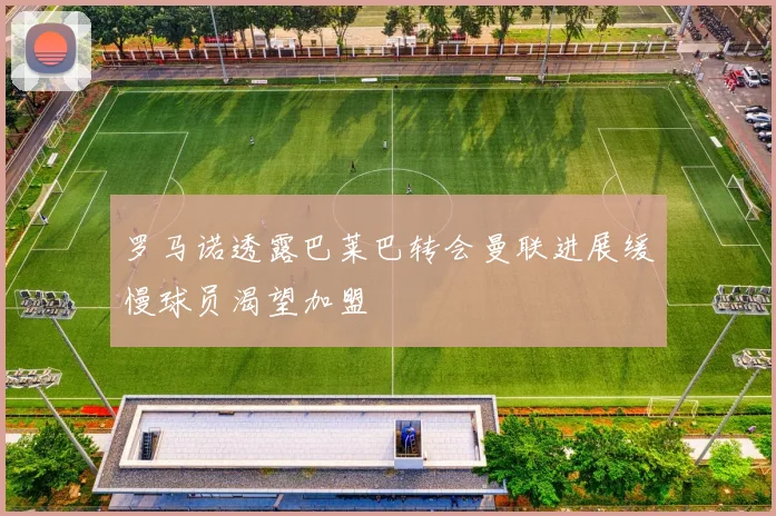 罗马诺透露巴莱巴转会曼联进展缓慢球员渴望加盟