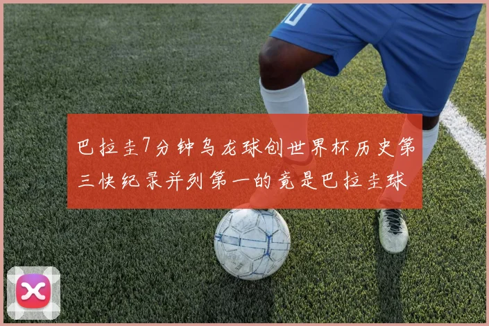 巴拉圭7分钟乌龙球创世界杯历史第三快纪录并列第一的竟是巴拉圭球员
