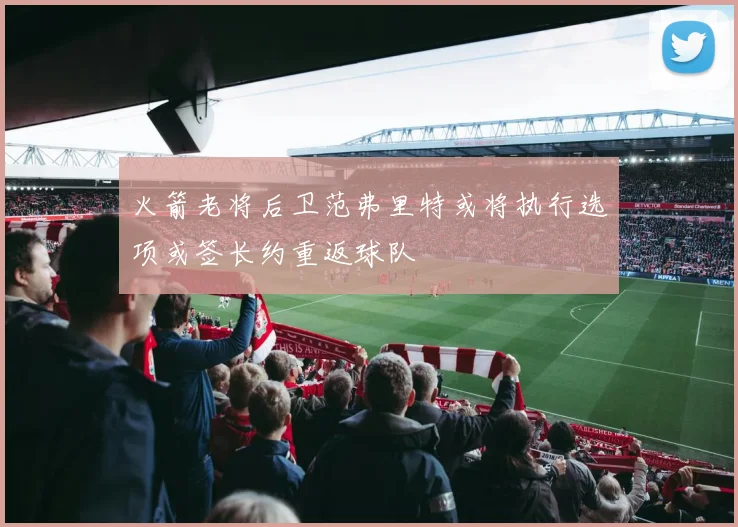 火箭老将后卫范弗里特或将执行选项或签长约重返球队