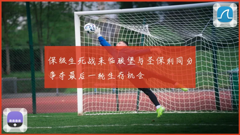 保级生死战来临狼堡与圣保利同分争夺最后一轮生存机会