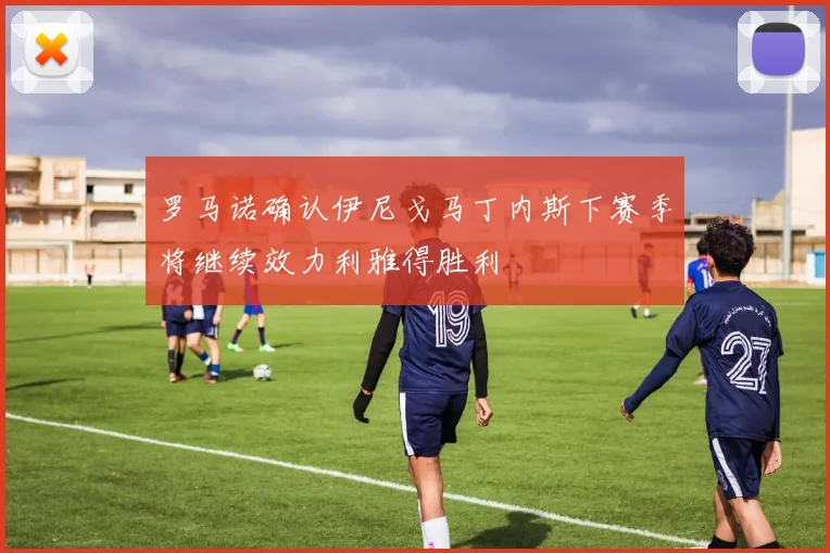 罗马诺确认伊尼戈马丁内斯下赛季将继续效力利雅得胜利