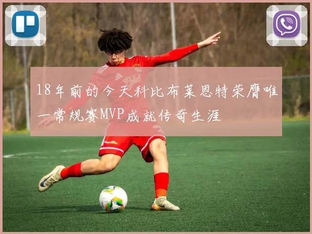 18年前的今天科比布莱恩特荣膺唯一常规赛MVP成就传奇生涯