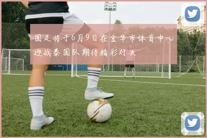 国足将于6月9日在金华市体育中心迎战泰国队期待精彩对决